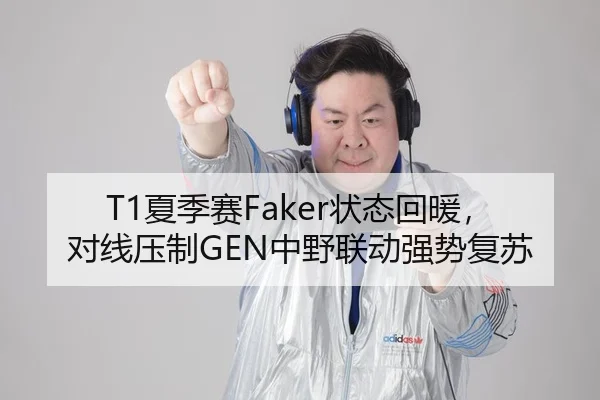 T1夏季赛Faker状态回暖，对线压制GEN中野联动强势复苏