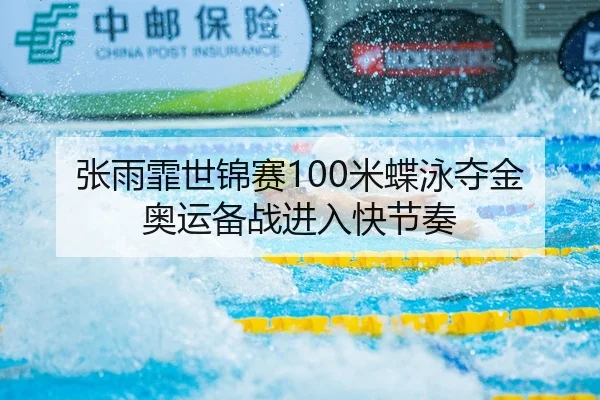 张雨霏世锦赛100米蝶泳夺金 奥运备战进入快节奏