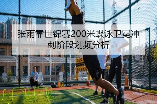 张雨霏世锦赛200米蝶泳卫冕冲刺阶段划频分析