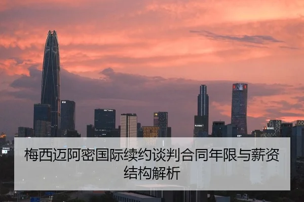 梅西迈阿密国际续约谈判合同年限与薪资结构解析